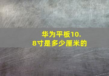 华为平板10.8寸是多少厘米的