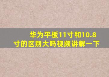 华为平板11寸和10.8寸的区别大吗视频讲解一下