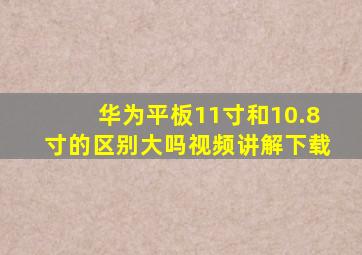 华为平板11寸和10.8寸的区别大吗视频讲解下载