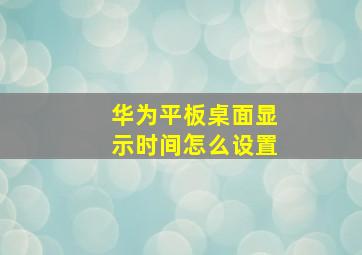 华为平板桌面显示时间怎么设置