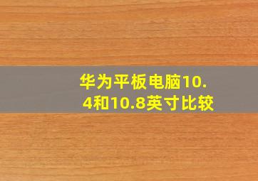 华为平板电脑10.4和10.8英寸比较