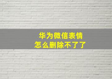 华为微信表情怎么删除不了了