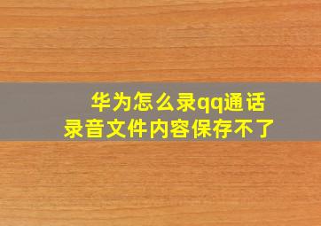 华为怎么录qq通话录音文件内容保存不了