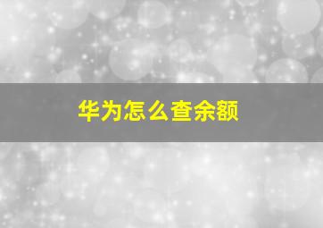 华为怎么查余额