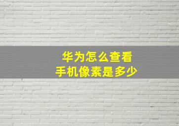 华为怎么查看手机像素是多少