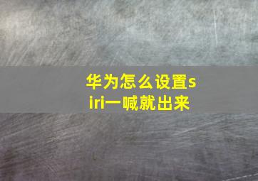 华为怎么设置siri一喊就出来