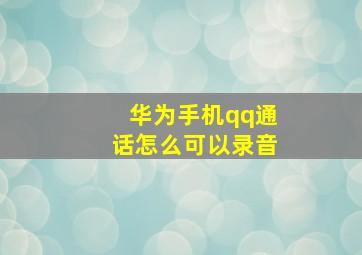 华为手机qq通话怎么可以录音