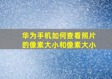 华为手机如何查看照片的像素大小和像素大小