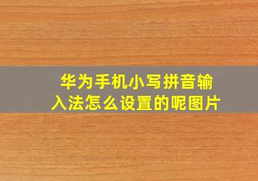 华为手机小写拼音输入法怎么设置的呢图片