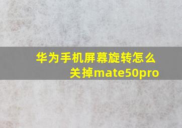 华为手机屏幕旋转怎么关掉mate50pro