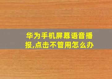 华为手机屏幕语音播报,点击不管用怎么办