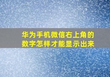 华为手机微信右上角的数字怎样才能显示出来