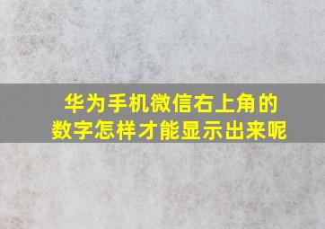 华为手机微信右上角的数字怎样才能显示出来呢