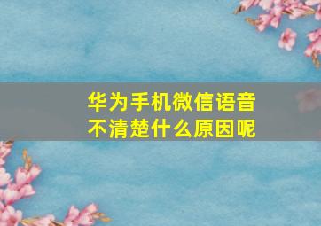 华为手机微信语音不清楚什么原因呢