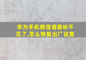 华为手机微信语音听不见了,怎么恢复出厂设置