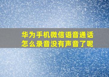 华为手机微信语音通话怎么录音没有声音了呢