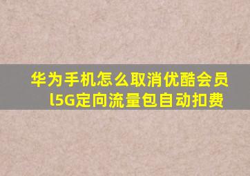 华为手机怎么取消优酷会员l5G定向流量包自动扣费