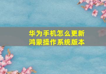 华为手机怎么更新鸿蒙操作系统版本