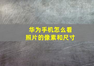 华为手机怎么看照片的像素和尺寸