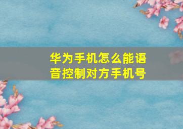 华为手机怎么能语音控制对方手机号