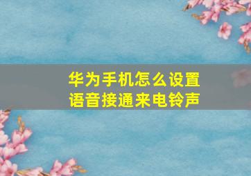 华为手机怎么设置语音接通来电铃声