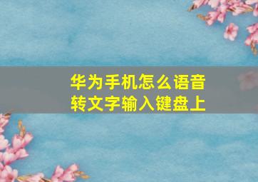 华为手机怎么语音转文字输入键盘上