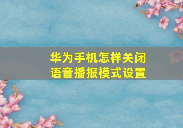 华为手机怎样关闭语音播报模式设置