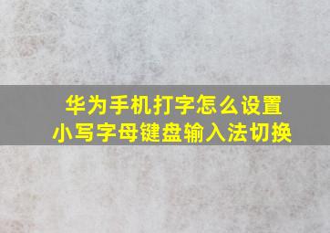 华为手机打字怎么设置小写字母键盘输入法切换