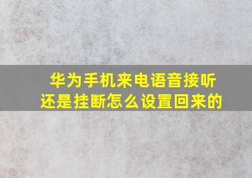 华为手机来电语音接听还是挂断怎么设置回来的