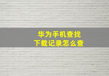 华为手机查找下载记录怎么查