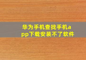 华为手机查找手机app下载安装不了软件