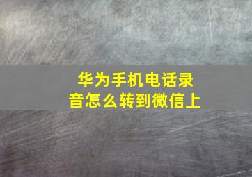 华为手机电话录音怎么转到微信上