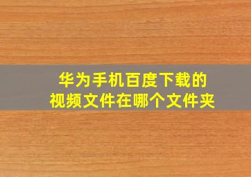 华为手机百度下载的视频文件在哪个文件夹