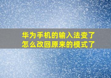 华为手机的输入法变了怎么改回原来的模式了