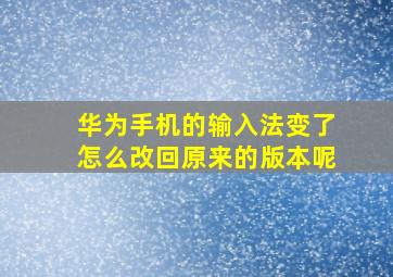 华为手机的输入法变了怎么改回原来的版本呢