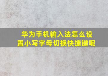 华为手机输入法怎么设置小写字母切换快捷键呢