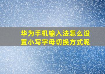 华为手机输入法怎么设置小写字母切换方式呢