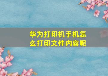 华为打印机手机怎么打印文件内容呢