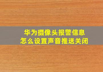 华为摄像头报警信息怎么设置声音推送关闭