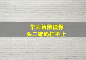 华为智能摄像头二维码扫不上