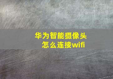 华为智能摄像头怎么连接wifi