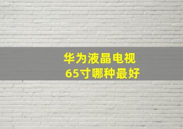 华为液晶电视65寸哪种最好