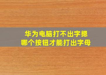 华为电脑打不出字摁哪个按钮才能打出字母