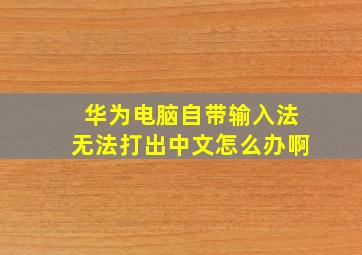 华为电脑自带输入法无法打出中文怎么办啊