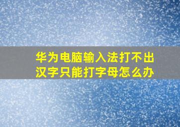 华为电脑输入法打不出汉字只能打字母怎么办