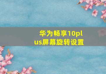 华为畅享10plus屏幕旋转设置