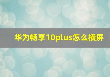 华为畅享10plus怎么横屏