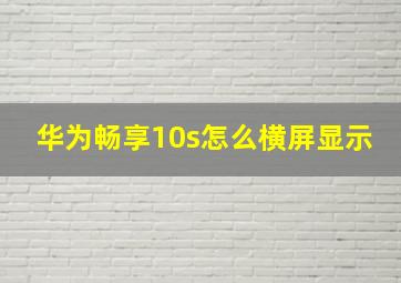 华为畅享10s怎么横屏显示