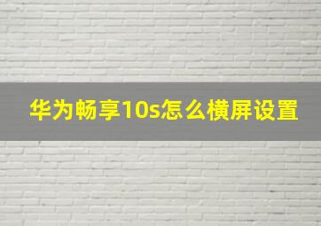 华为畅享10s怎么横屏设置