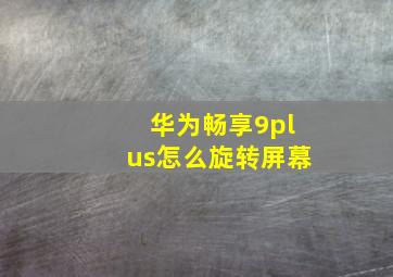 华为畅享9plus怎么旋转屏幕